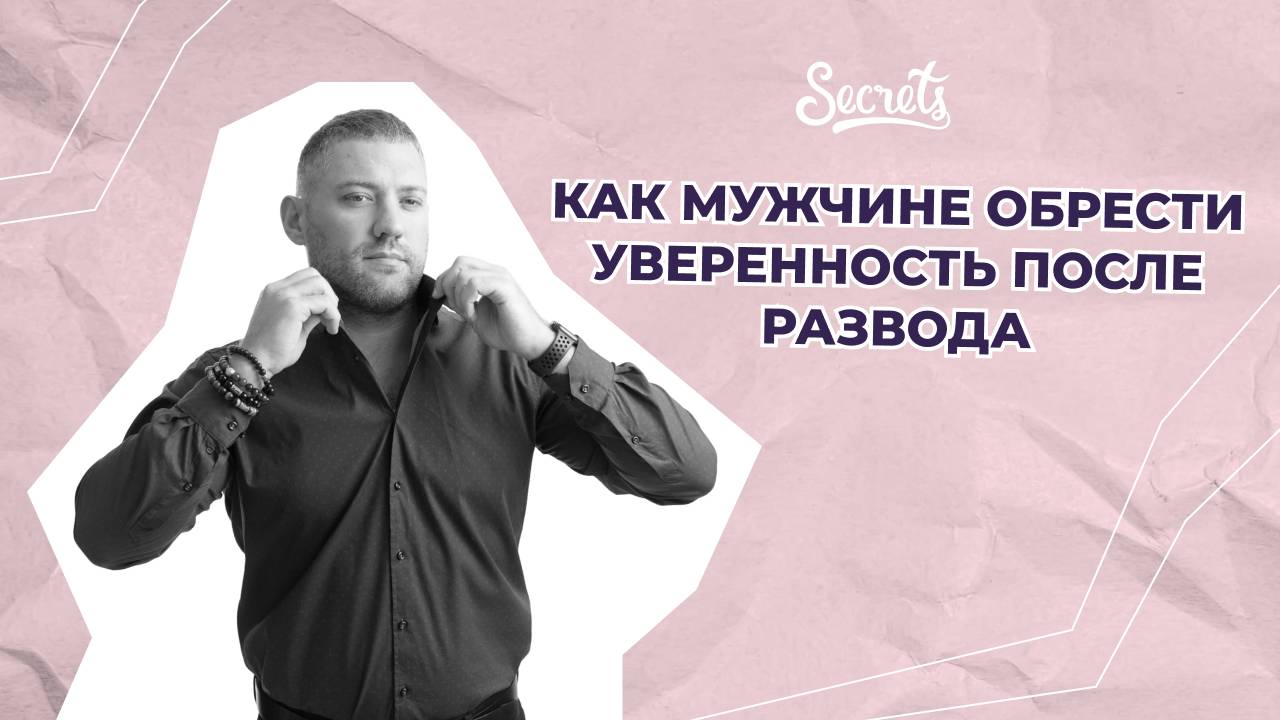 КАК МУЖЧИНЕ ОБРЕСТИ УВЕРЕННОСТЬ В СЕБЕ ПОСЛЕ РАЗВОДА [Secrets Center]