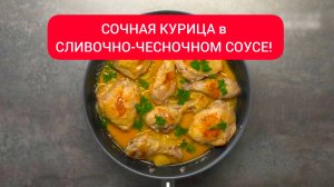 СОЧНАЯ КУРИЦА в СЛИВОЧНО-ЧЕСНОЧНОМ СОУСЕ!