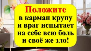 Положите в карман крупу, и враг испытает на себе всю боль и своё же зло!