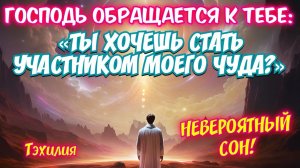 ГОСПОДЬ ОБРАЩАЕТСЯ К ТЕБЕ: ТЫ ХОЧЕШЬ СТАТЬ УЧАСТНИКОМ МОЕГО ЧУДА? НЕВЕРОЯТНЫЙ СОН! 
Тэхилия