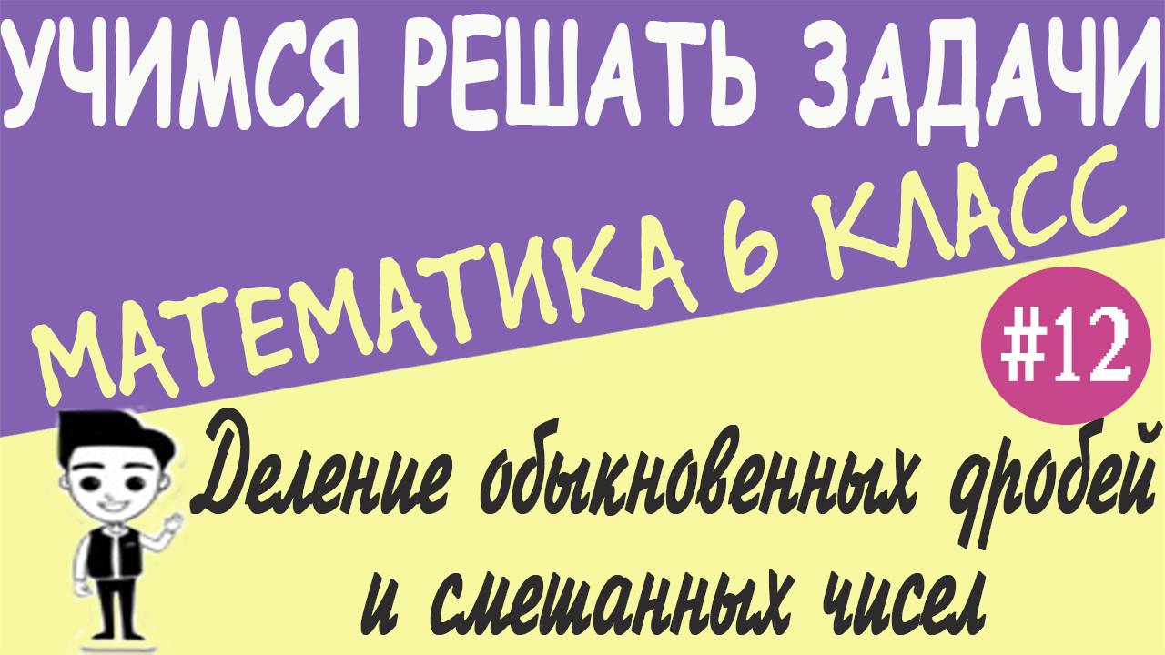 Как делить обыкновенные дроби и смешанные числа. Как находить число по его дроби. 6 класс. Урок #12