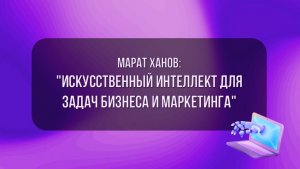 Марат Ханов: "Искусственный интеллект для задач бизнеса и маркетинга" (ч.2)