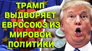 Трамп занялся выдворением ЕС из мировой политики