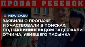 Заявили о пропаже и участвовали в поисках: под Калининградом задержали отчима, убившего пасынка