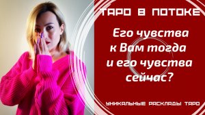Его истинные чувства к Вам тогда и его чувства сейчас?