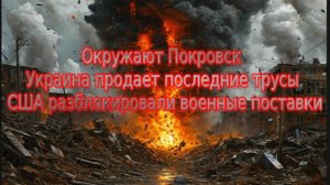 Новости СВО Сегодня- Окружают Покровск Украина продает последние трусы США разблочили военные постав