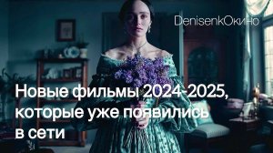 НОВЫЕ ФИЛЬМЫ 2024-2025, КОТОРЫЕ УЖЕ ПОЯВИЛИСЬ В СЕТИ.