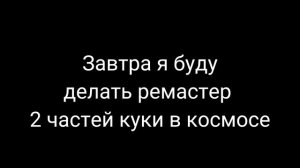 Завтра будет ремастер 2 частей куки в космосе