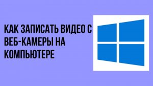 Как записать видео с веб-камеры на компьютере