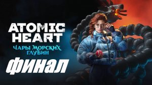 Atomic Heart (Атомик Харт ) DLC-3 Чары морских глубин #7 Финал Прохождение