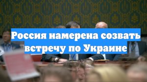 Россия намерена созвать встречу по Украине