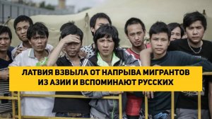 ЛАТВИЯ ВЗВЫЛА ОТ НАПЛЫВА МИГРАНТОВ ИЗ АЗИИ И ВСПОМИНАЮТ РУССКИХ