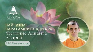 Величие Адвайты Ачарьи. ЧЧ Ади, 6.26-28. Е. М. Вальмики дас. 2025.02.04