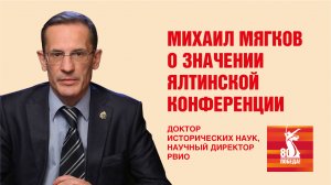 Михаил Мягков, доктор исторических наук, научный директор РВИО о значении Ялтинской конференции