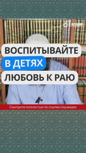 Воспитывайте в детях любовь к Раю. Ринат Абу Мухаммад