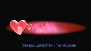 Звёзды Дискотек Ты уйдёшь