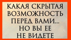 КАКАЯ СКРЫТАЯ ВОЗМОЖНОСТЬ ПЕРЕД ВАМИ....НО ВЫ ЕЕ НЕ ВИДЕТЕ Расклад онлайн на картах таро