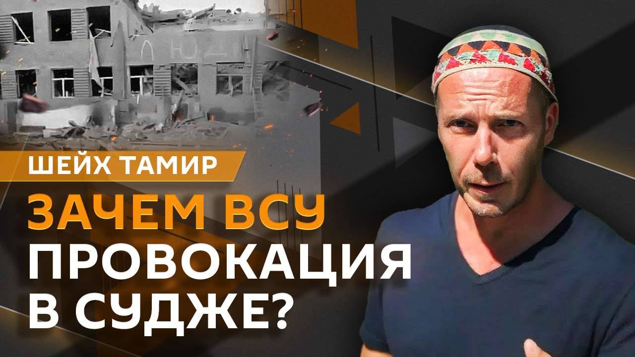 Шейх Тамир. Удар ВСУ по Судже, раскол на Украине и отправка миротворцев