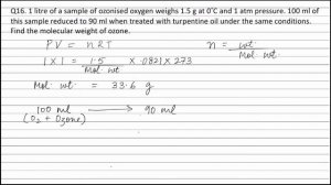 Q16. 1 litre of a sample of ozonised oxygen weighs 1.5 g at 0°C and 1 atm pressure. 100 ml of this