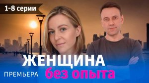 Женщина без опыта 1,2,3,4,5,6,7,8 серия (сериал 2024)