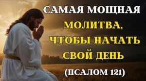 ПСАЛОМ 120 | Самая мощная молитва для начала дня (ежедневное посвящение Иисусу)