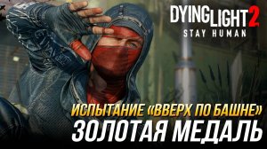 Dying Light 2 - Испытание "Вверх по башне" | Золотая медаль