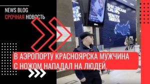 В аэропорту Красноярска неадекватный мужчина с ножом нападал на людей.Полиция задержала его.