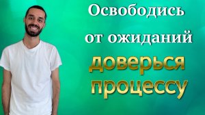 Освободись от ожиданий и доверься процессу. Анар Дримс