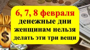 6, 7, 8 февраля денежные дни, женщинам нельзя делать три вещи. Как привлечь достаток и изобилие в до