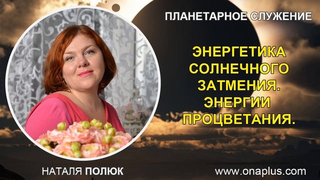 Энергетика Солнечного Затмения. Энергия Процветания.  Планетарное Служение