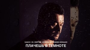 Vanco vs Сергей Жуков - Плачешь в темноте (extended remake)
