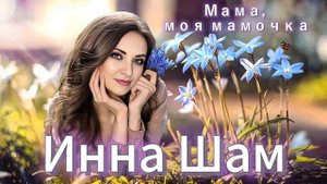 Инна Шам - Мама, моя мамочка ( Подарите эту нежную песню вашим мамочкам!)