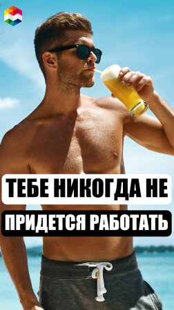 ТЕБЕ НИКОГДА НЕ ПРИДЕТСЯ РАБОТАТЬ, ВЕДЬ...