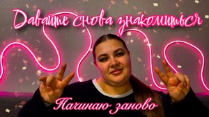 ДАВАЙТЕ СНОВА ПОЗНАКОМИМСЯ || Возвращаюсь к видео-формату