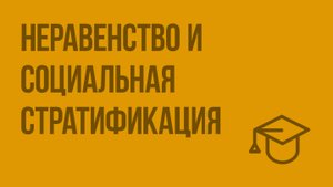 Неравенство и социальная стратификация. Видеоурок по обществознанию 11 класс