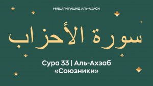 Сура 33 Аль-Ахзаб — Союзники (араб. سورة الأحزاب). Читает Миша́ри ибн Ра́шид аль-Афа́си.