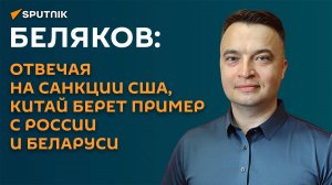 Беляков: отвечая на санкции США, Китай берет пример с России и Беларуси