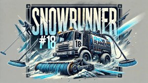SNOWRUNNER #18. "УБИРАЕМ ХЛАМ". ЗАЧИЩЕНО