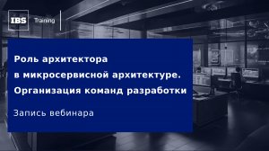 Вебинар «Роль архитектора в микросервисной архитектуре. Организация команд разработки»