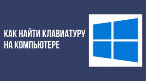 Как найти клавиатуру на компьютере
