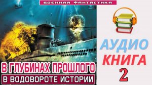 #Аудиокнига. «В ГЛУБИНАХ ПРОШЛОГО -2! В водовороте истории». КНИГА 2.#Попаданцы#БоеваяФантастика