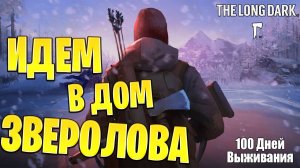 ИДЕМ В ДОМ ЗВЕРОЛОВА | 100 Дней Выживания | The Long Dark | #25