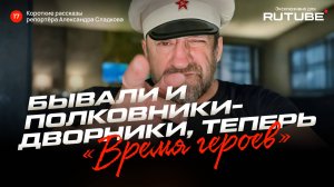 Александр Сладков. Бывали и полковники-дворники, а теперь "Время героев"