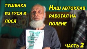 ТУШЕНКА ИЗ ГУСЯ И ЛОСЯ, ИЛИ КАК АВТОКЛАВ РАБОТАЛ НА ПОЛЕНЕ. Часть 2