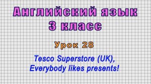 Английский язык 3 класс (Урок№28 - Tesco Superstore (UK), Everybody likes presents!)