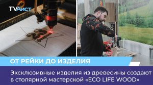 Эксклюзивные изделия из древесины создают в столярной мастерской «ECO LIFE WOOD»