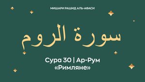 Сура 30 Ар-Рум — Римляне (араб. سورة الروم). Миша́ри ибн Ра́шид аль-Афа́си.