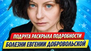 Новости Шоу-Бизнеса ★ Подруга Добровольской раскрыла подробности болезни актрисы