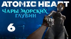 Atomic Heart: Чары морских глубин - Выше... - Прохождение игры на русском [#6] | PC