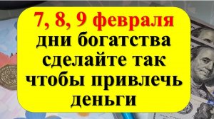 3 дня решат ваше будущее! 7, 8, 9 февраля дни богатства, сделайте так, чтобы привлечь деньги